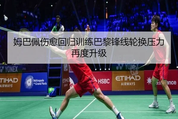 姆巴佩伤愈回归训练巴黎锋线轮换压力再度升级（wmsports）