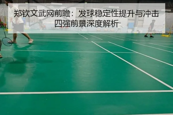郑钦文武网前瞻：发球稳定性提升与冲击四强前景深度解析 - wmsports